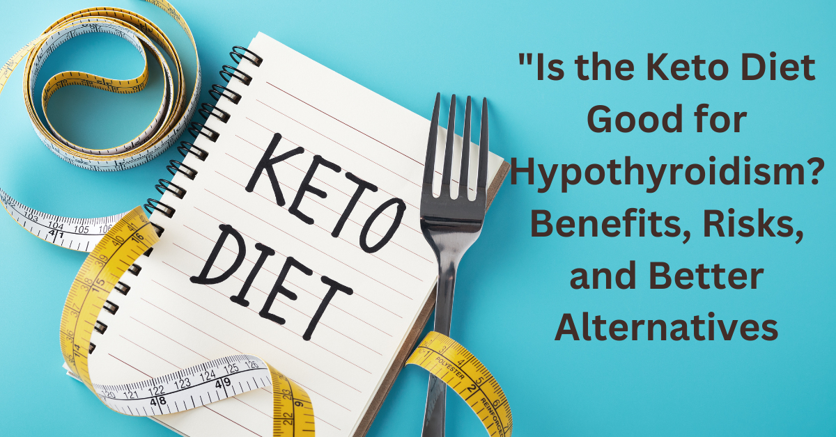 "Is the Keto Diet Good for Hypothyroidism? Benefits, Risks, and Better Alternatives"